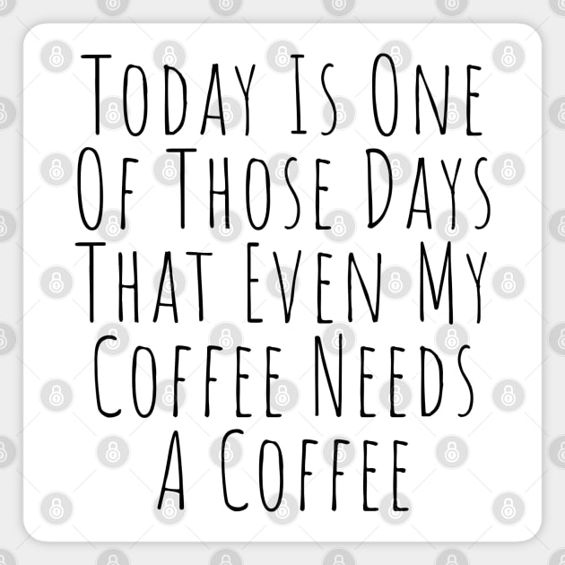 Today Is One Of Those Days That Even My Coffee Needs A Coffee. Funny Coffee Lover Quote. Magnet by That Cheeky Tee